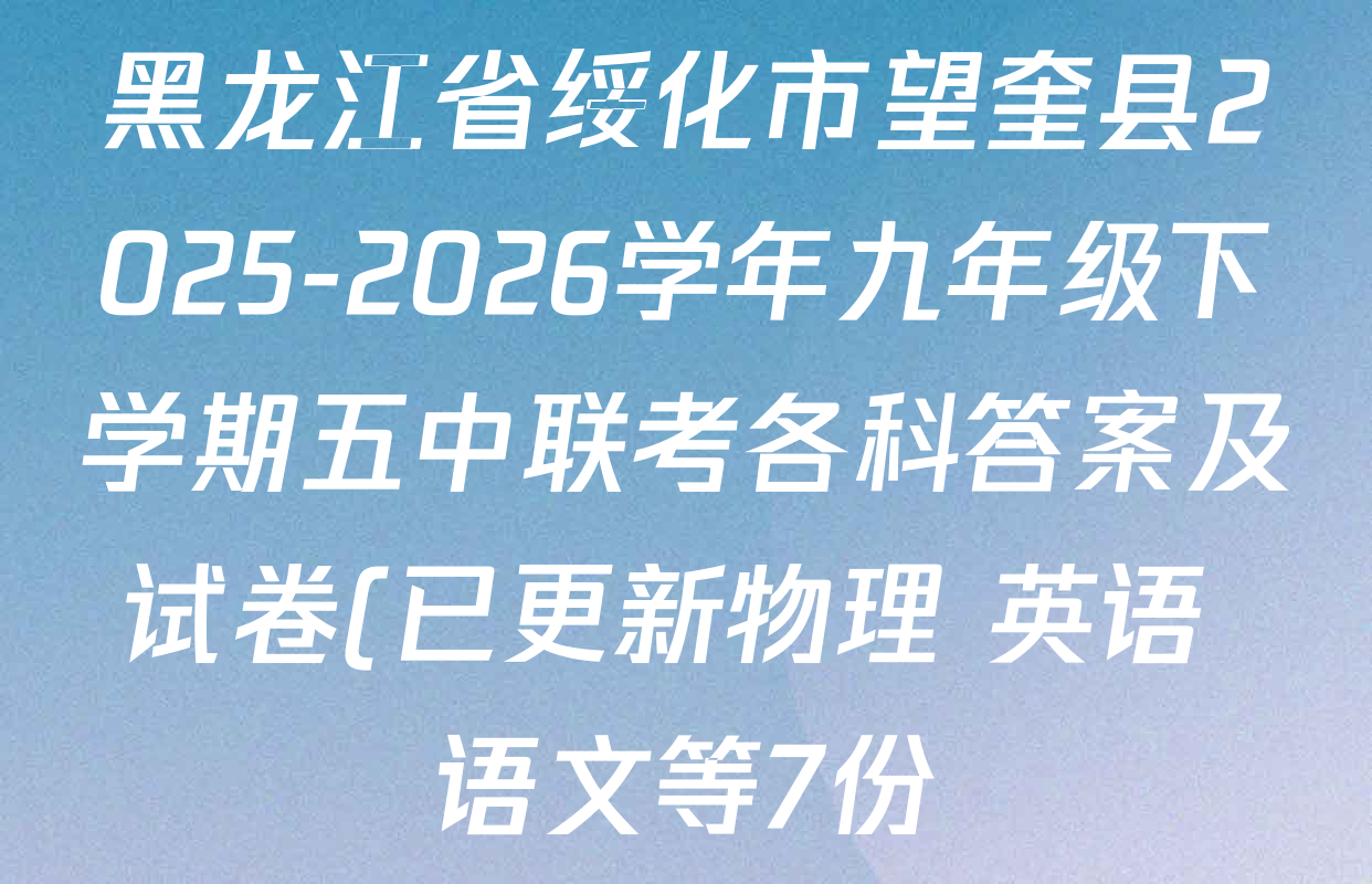 黑龙江省绥化市望奎县2025-2026学年九年级下学期五中联考各科答案及试卷(已更新物理 英语 语文等7份) 黑龙江省绥化市望奎县2025-2026学年九年级下学期五中联考各科答案及试卷(已更新物理 英语 语文等7份)